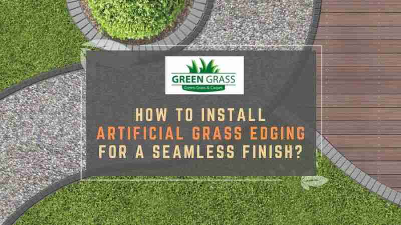 How to Install Artificial Grass Edging for a Seamless Finish?